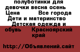 полуботинки для девочки весна-осень  › Цена ­ 400 - Все города Дети и материнство » Детская одежда и обувь   . Красноярский край